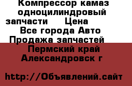 Компрессор камаз одноцилиндровый (запчасти)  › Цена ­ 2 000 - Все города Авто » Продажа запчастей   . Пермский край,Александровск г.